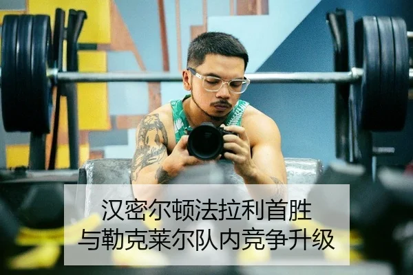 汉密尔顿法拉利首胜 与勒克莱尔队内竞争升级